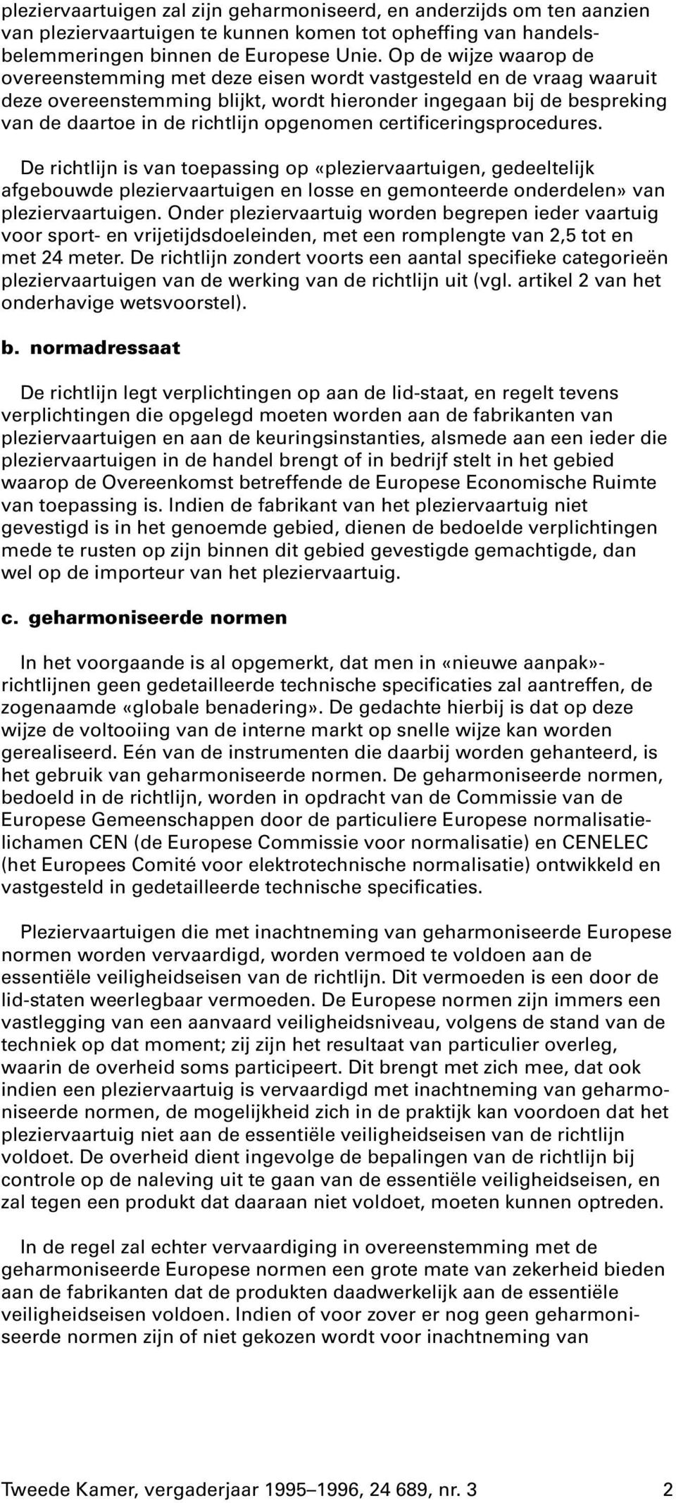 opgenomen certificeringsprocedures. De richtlijn is van toepassing op «pleziervaartuigen, gedeeltelijk afgebouwde pleziervaartuigen en losse en gemonteerde onderdelen» van pleziervaartuigen.