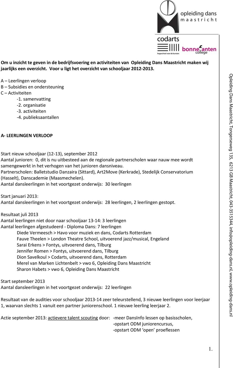 publieksaantallen A LEERLINGEN VERLOOP Start nieuw schooljaar (12 13), september 2012 Aantal junioren: 0, dit is nu uitbesteed aan de regionale partnerscholen waar nauw mee wordt samengewerkt in het