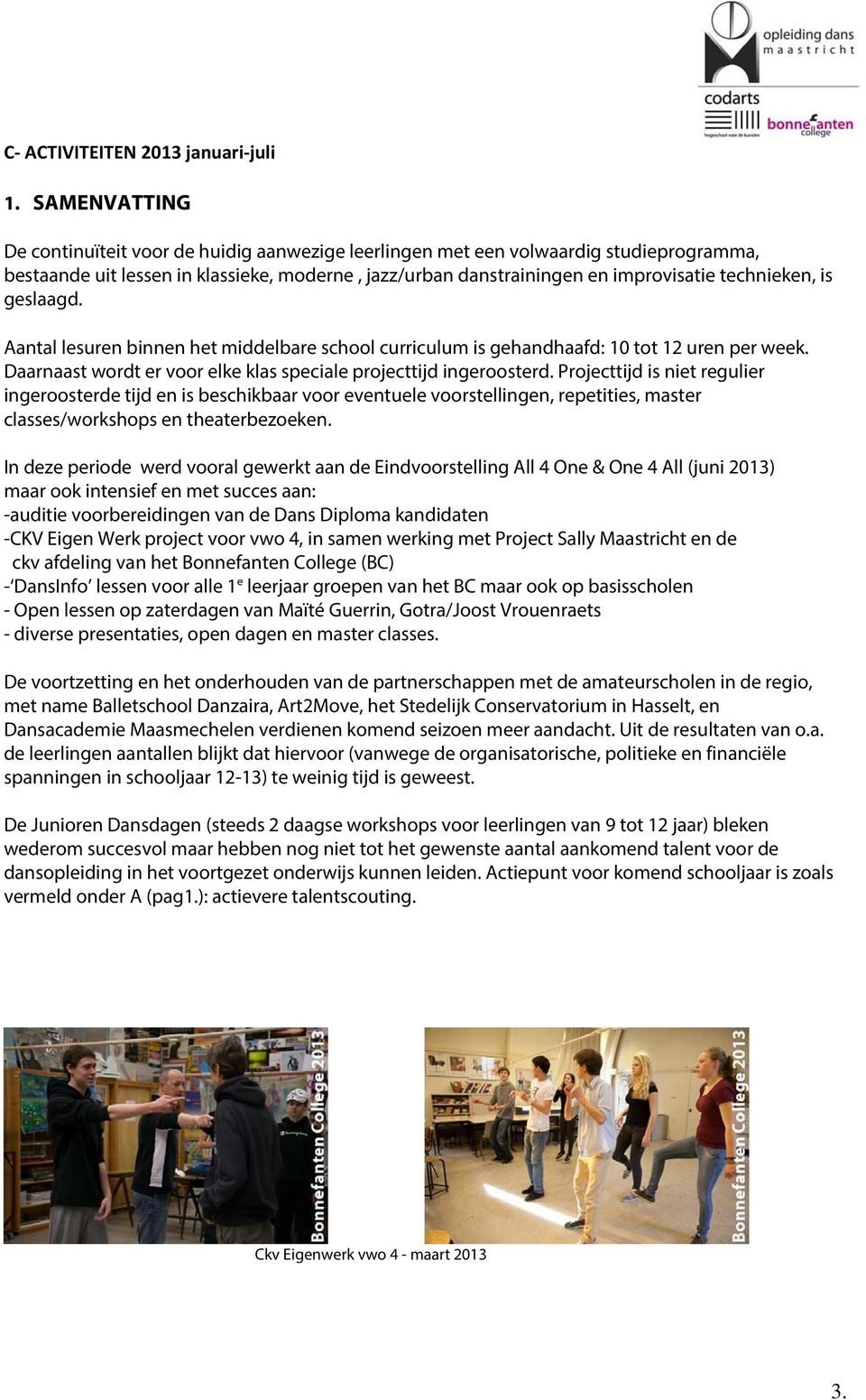 is geslaagd. Aantal lesuren binnen het middelbare school curriculum is gehandhaafd: 10 tot 12 uren per week. Daarnaast wordt er voor elke klas speciale projecttijd ingeroosterd.