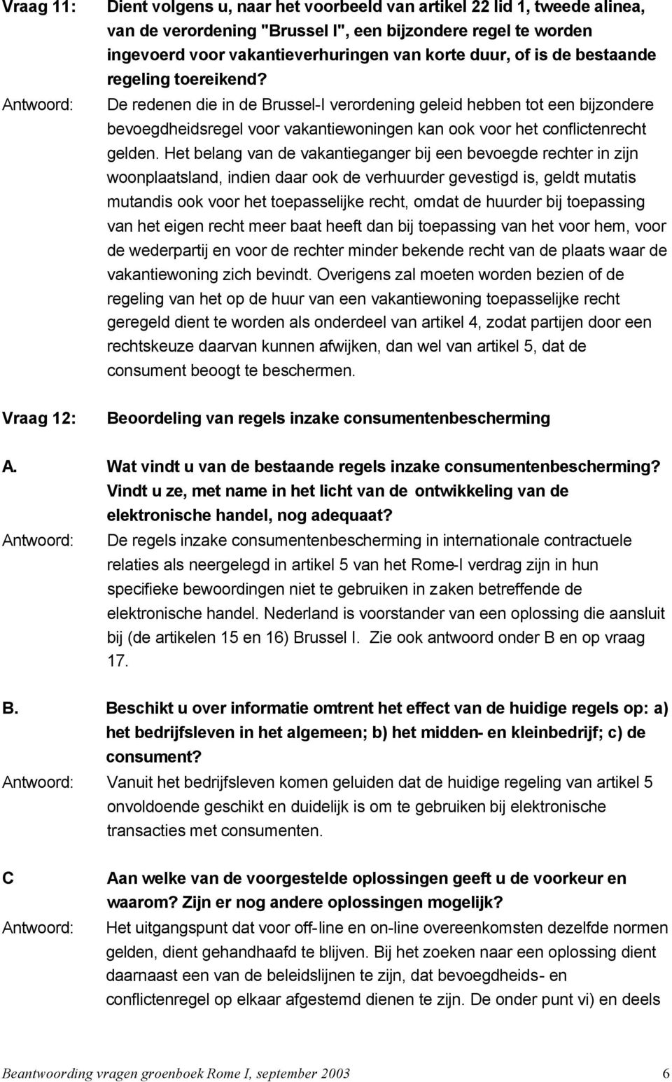 Het belang van de vakantieganger bij een bevoegde rechter in zijn woonplaatsland, indien daar ook de verhuurder gevestigd is, geldt mutatis mutandis ook voor het toepasselijke recht, omdat de huurder