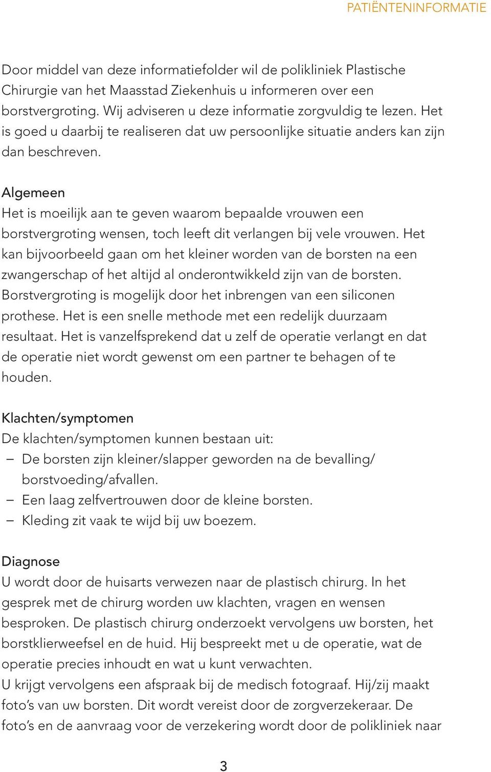 Algemeen Het is moeilijk aan te geven waarom bepaalde vrouwen een borstvergroting wensen, toch leeft dit verlangen bij vele vrouwen.