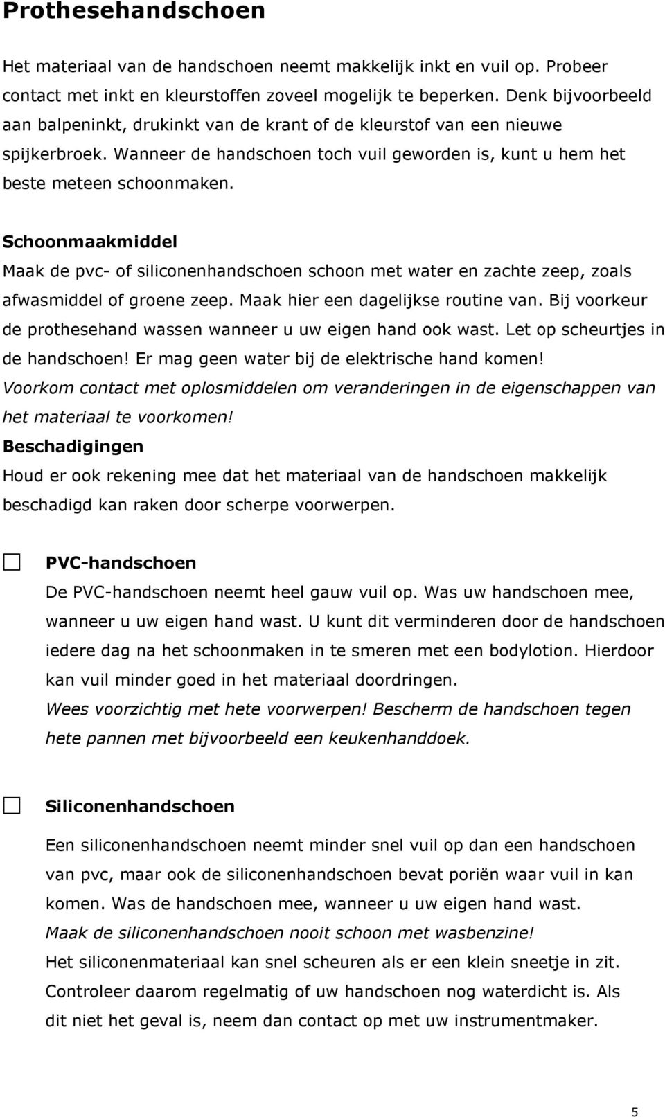 Schoonmaakmiddel Maak de pvc- of siliconenhandschoen schoon met water en zachte zeep, zoals afwasmiddel of groene zeep. Maak hier een dagelijkse routine van.