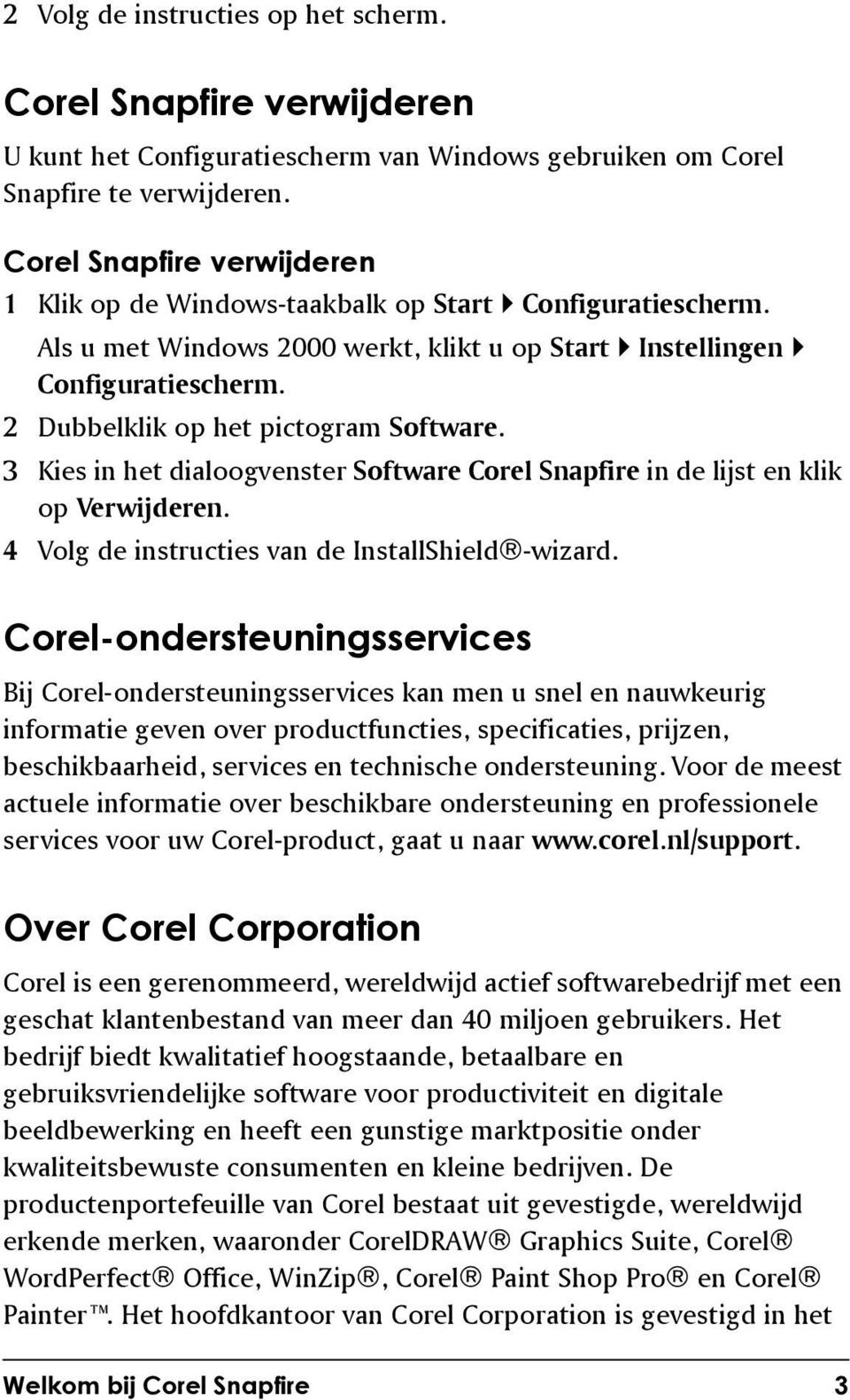 2 Dubbelklik op het pictogram Software. 3 Kies in het dialoogvenster Software Corel Snapfire in de lijst en klik op Verwijderen. 4 Volg de instructies van de InstallShield -wizard.