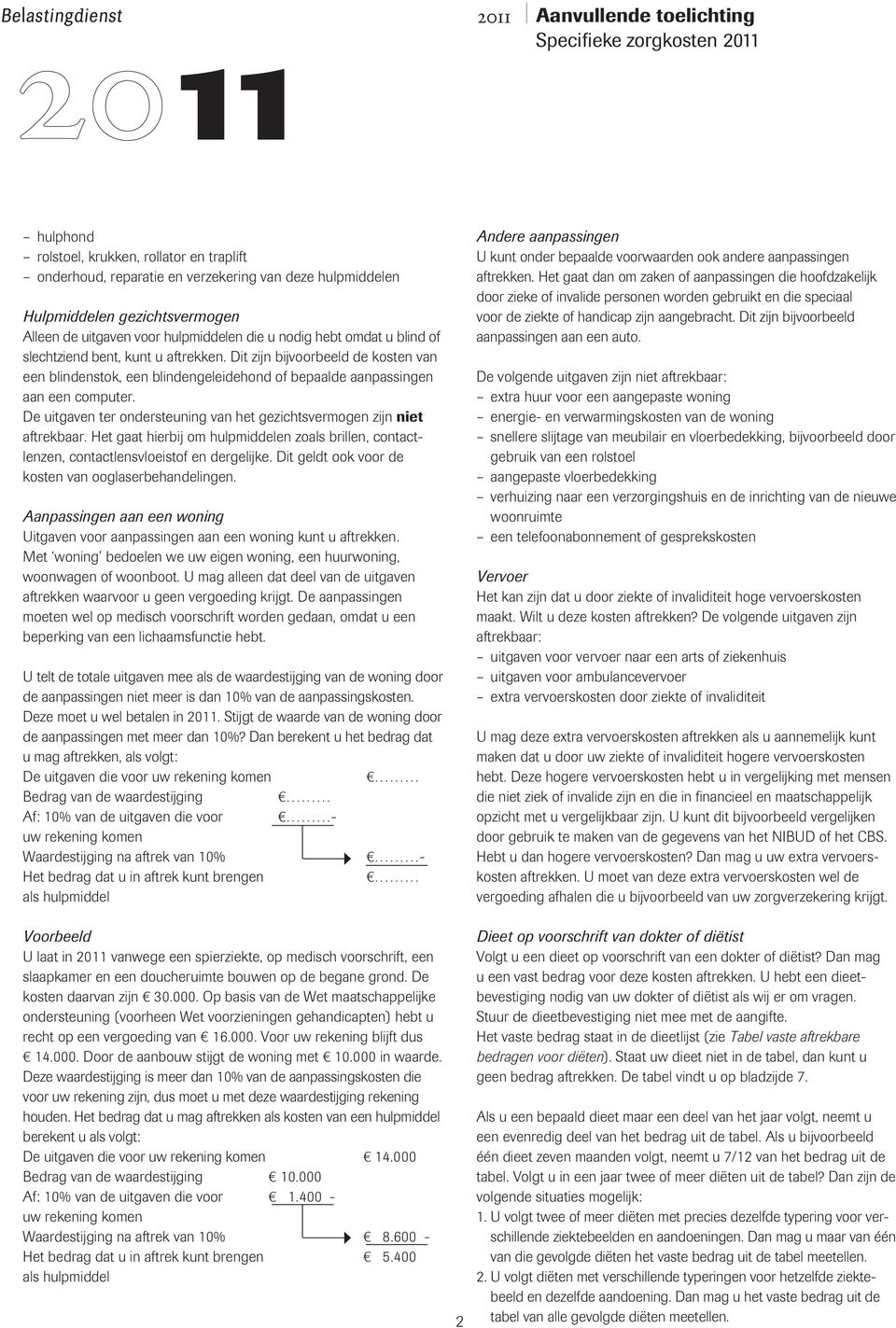 De uitgaven ter ondersteuning van het gezichtsvermogen zijn niet aftrekbaar. Het gaat hierbij om hulpmiddelen zoals brillen, contactlenzen, contactlensvloeistof en dergelijke.