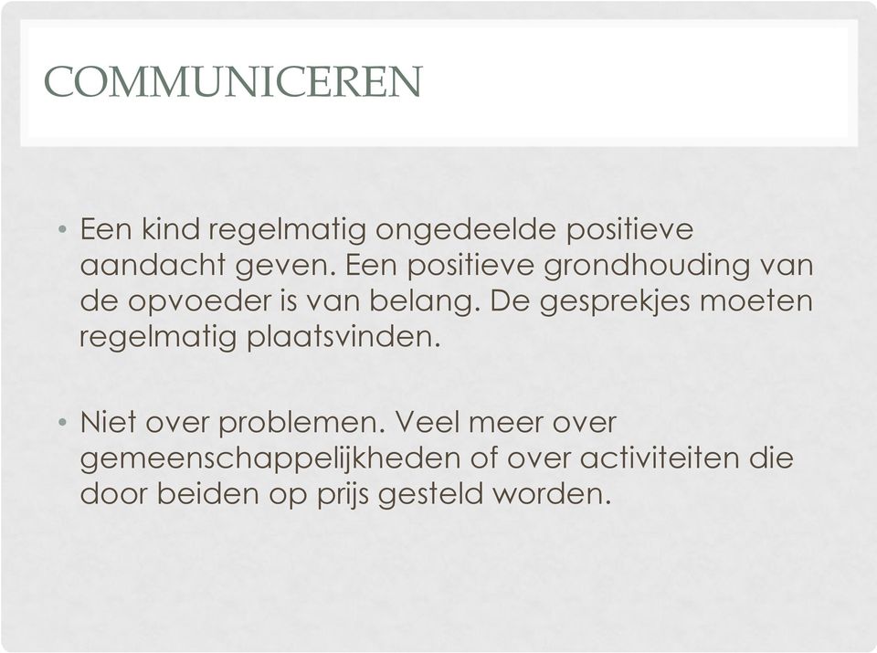 De gesprekjes moeten regelmatig plaatsvinden. Niet over problemen.