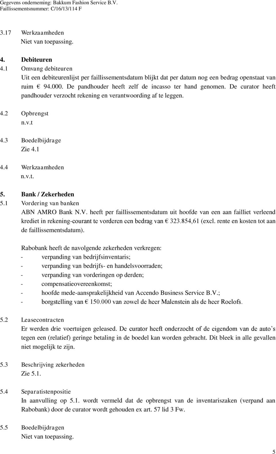 v.t. 5. Bank / Zekerheden 5.1 Vordering van banken ABN AMRO Bank N.V. heeft per faillissementsdatum uit hoofde van een aan failliet verleend krediet in rekening-courant te vorderen een bedrag van 323.
