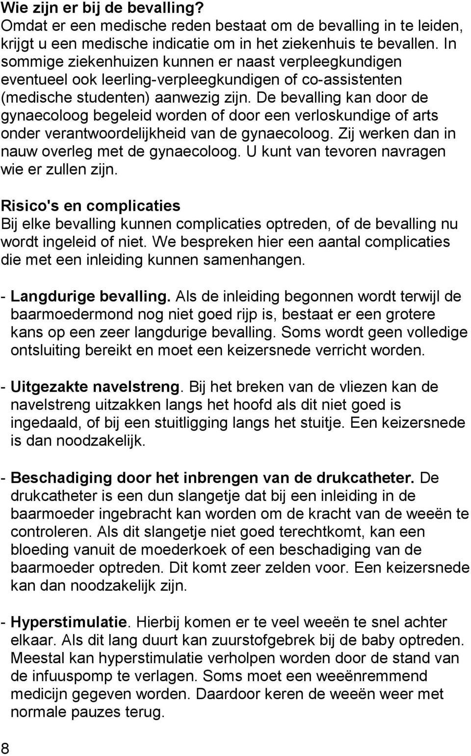 De bevalling kan door de gynaecoloog begeleid worden of door een verloskundige of arts onder verantwoordelijkheid van de gynaecoloog. Zij werken dan in nauw overleg met de gynaecoloog.