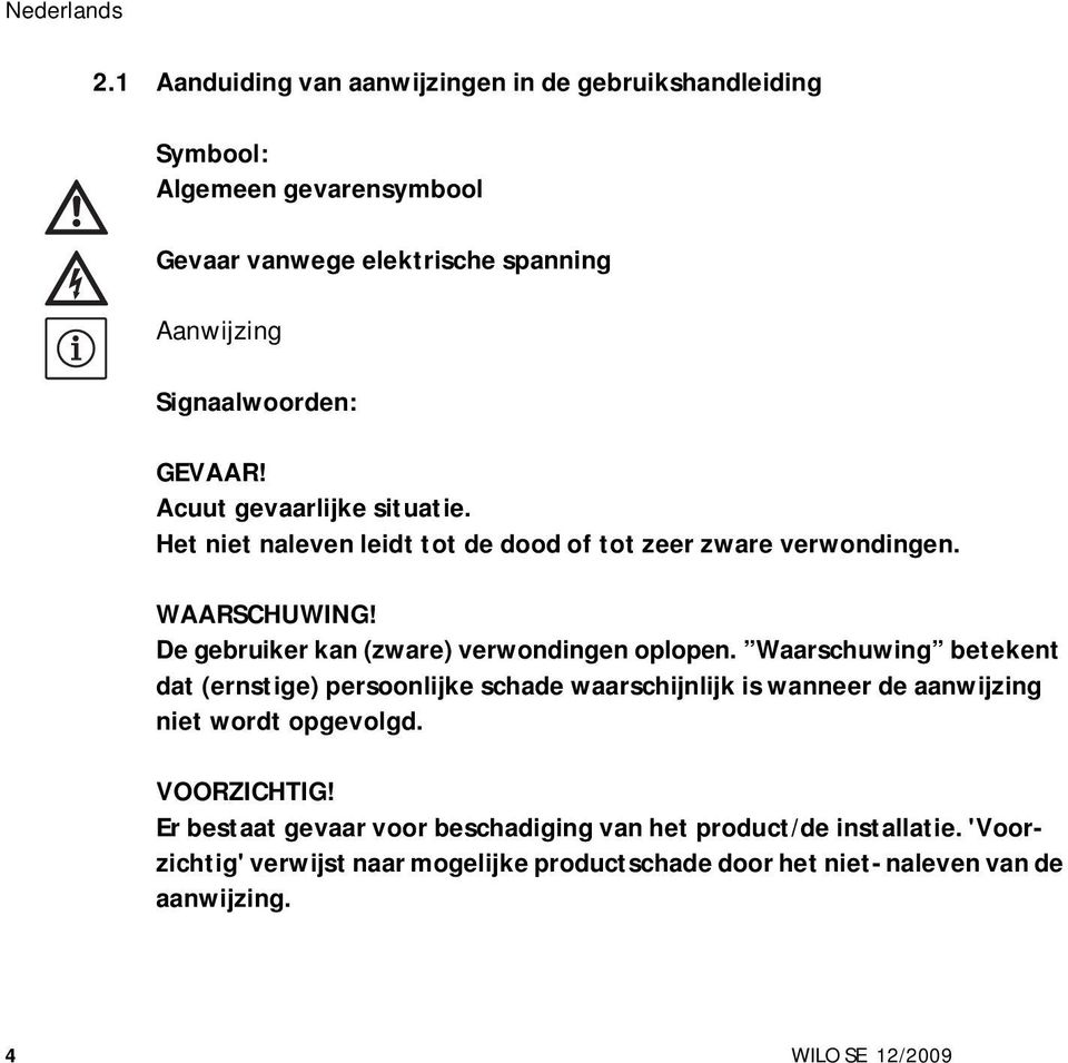 De gebruiker kan (zware) verwondingen oplopen.