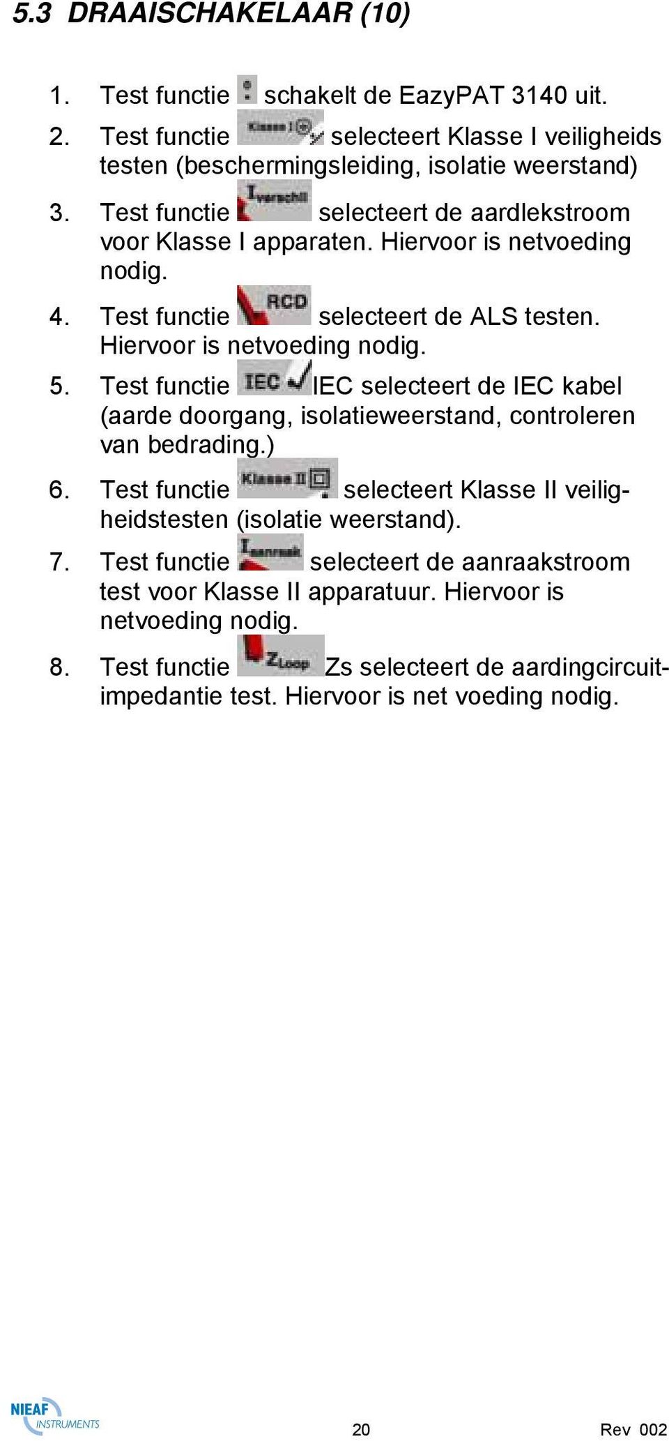 Test functie IEC selecteert de IEC kabel (aarde doorgang, isolatieweerstand, controleren van bedrading.) 6. Test functie selecteert Klasse II veiligheidstesten (isolatie weerstand). 7.