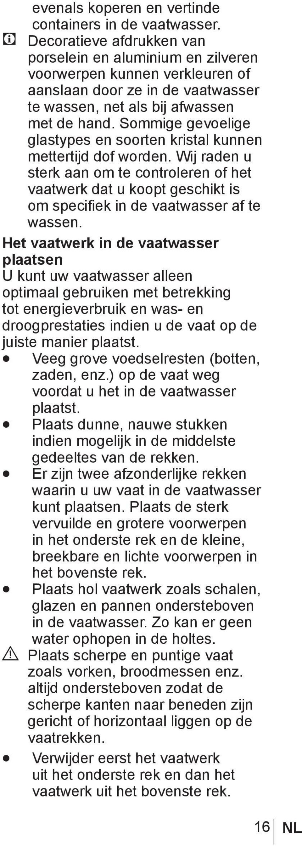 Sommige gevoelige glastypes en soorten kristal kunnen mettertijd dof worden. Wij raden u sterk aan om te controleren of het vaatwerk dat u koopt geschikt is om specifiek in de vaatwasser af te wassen.