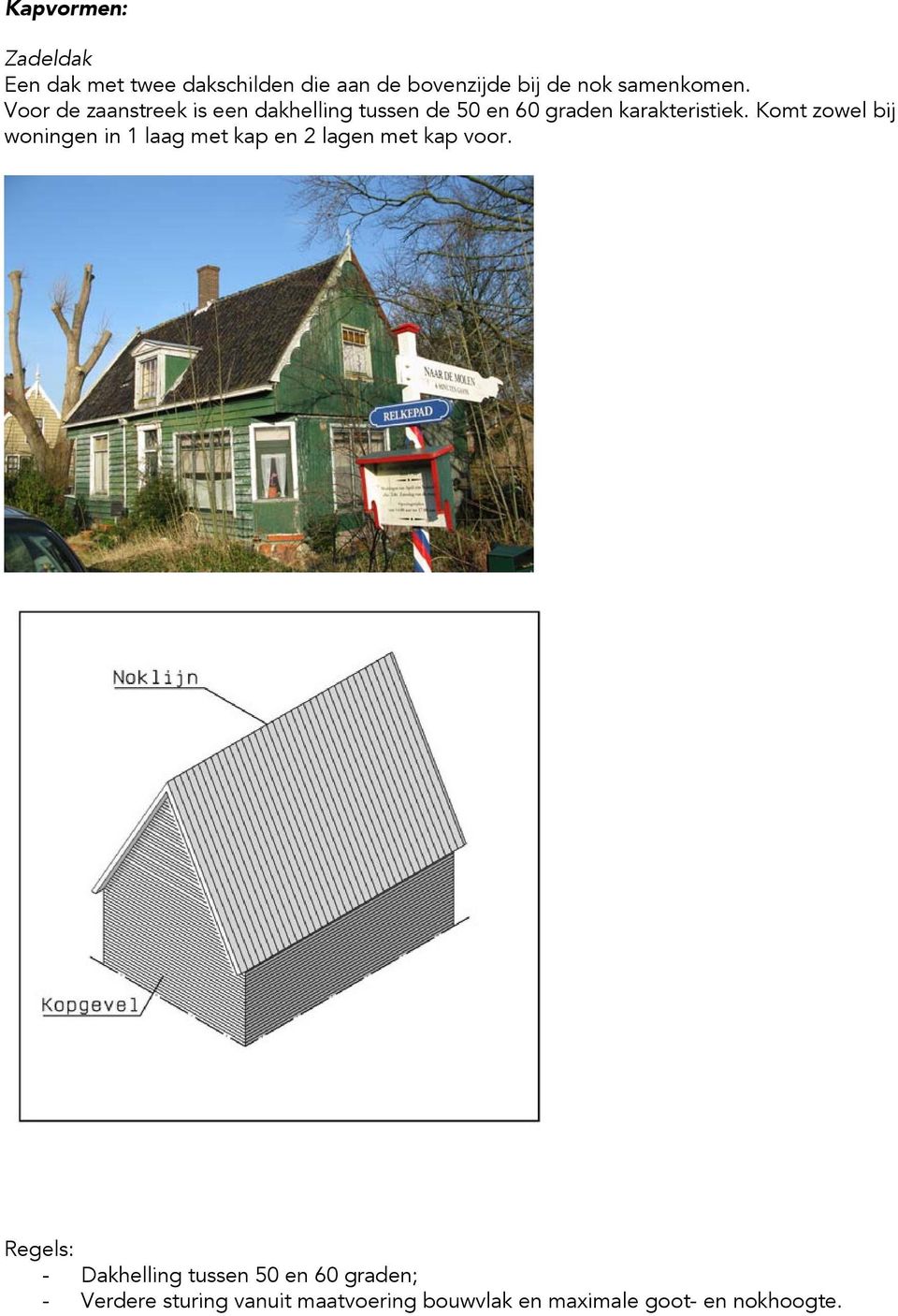 Komt zowel bij woningen in 1 laag met kap en 2 lagen met kap voor.