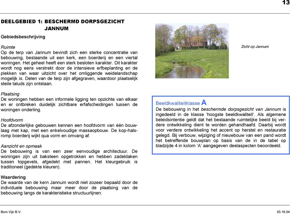 Dit karakter wordt nog eens verstrekt door de intensieve erfbeplanting en de plekken van waar uitzicht over het omliggende weidelandschap mogelijk is.