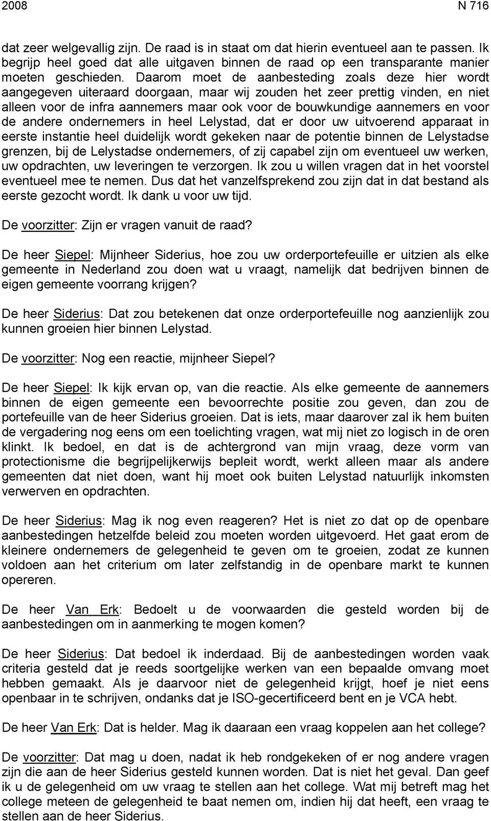 en voor de andere ondernemers in heel Lelystad, dat er door uw uitvoerend apparaat in eerste instantie heel duidelijk wordt gekeken naar de potentie binnen de Lelystadse grenzen, bij de Lelystadse