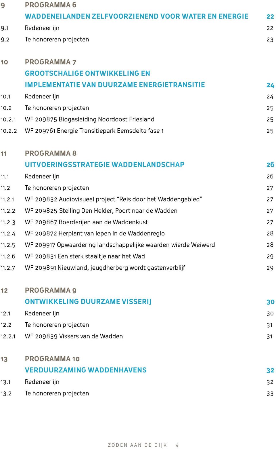 2.2 WF 209761 Energie Transitiepark Eemsdelta fase 1 25 11 Programma 8 Uitvoeringsstrategie Waddenlandschap 26 11.1 Redeneerlijn 26 11.2 Te honoreren projecten 27 11.2.1 WF 209832 Audiovisueel project Reis door het Waddengebied 27 11.