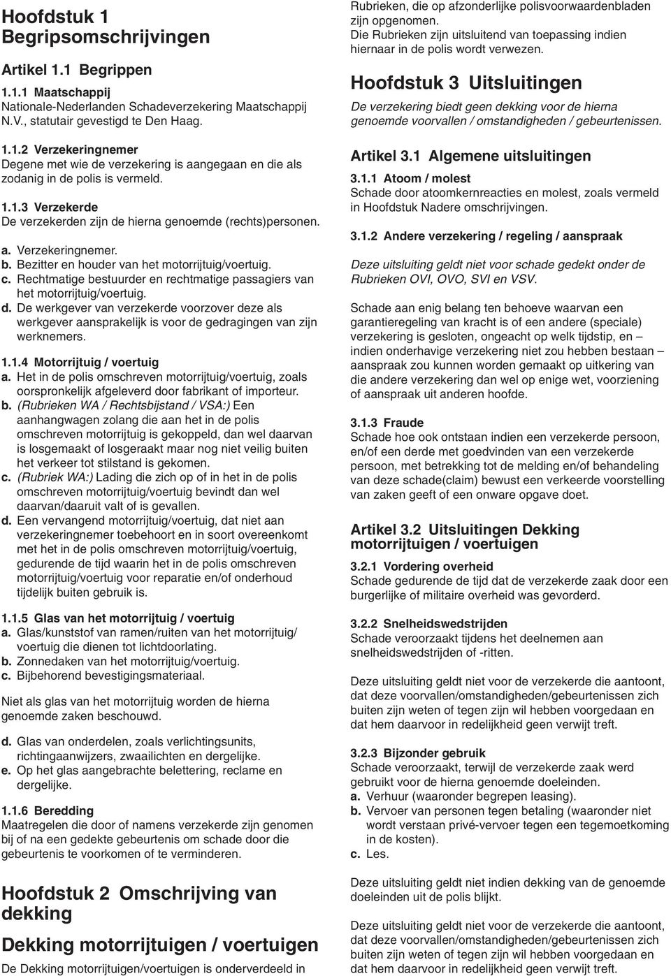 Rechtmatige bestuurder en rechtmatige passagiers van het motorrijtuig/voertuig. d. De werkgever van verzekerde voorzover deze als werkgever aansprakelijk is voor de gedragingen van zijn werknemers. 1.