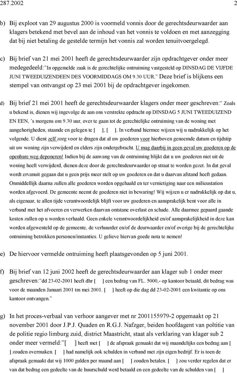 c) Bij brief van 21 mei 2001 heeft de gerechtsdeurwaarder zijn opdrachtgever onder meer medegedeeld: In opgemelde zaak is de gerechtelijke ontruiming vastgesteld op DINSDAG DE VIJFDE JUNI