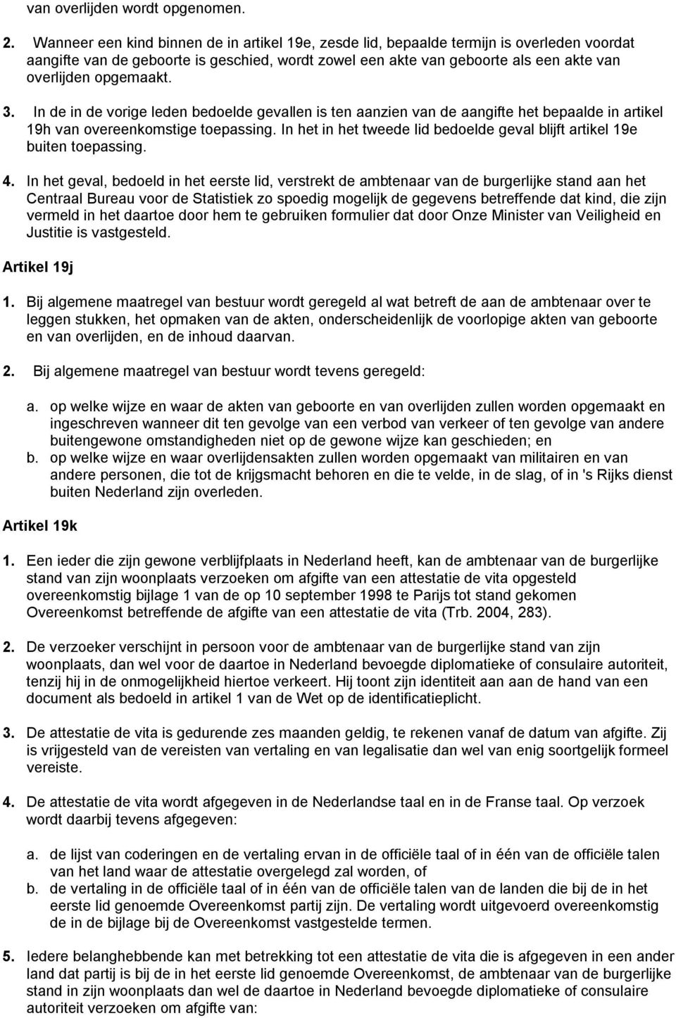 opgemaakt. 3. In de in de vorige leden bedoelde gevallen is ten aanzien van de aangifte het bepaalde in artikel 19h van overeenkomstige toepassing.