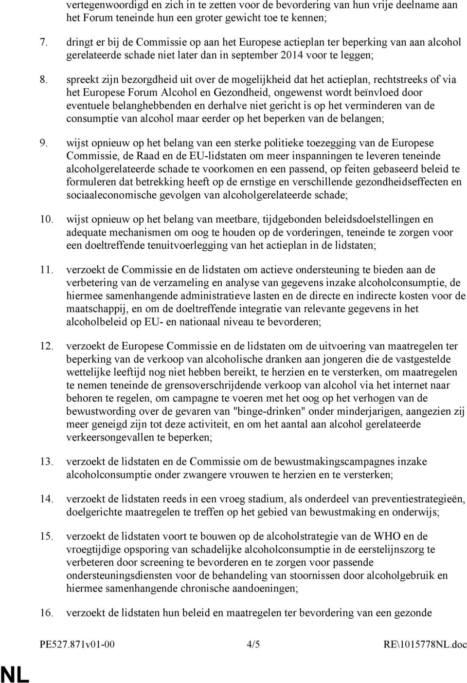 spreekt zijn bezorgdheid uit over de mogelijkheid dat het actieplan, rechtstreeks of via het Europese Forum Alcohol en Gezondheid, ongewenst wordt beïnvloed door eventuele belanghebbenden en derhalve