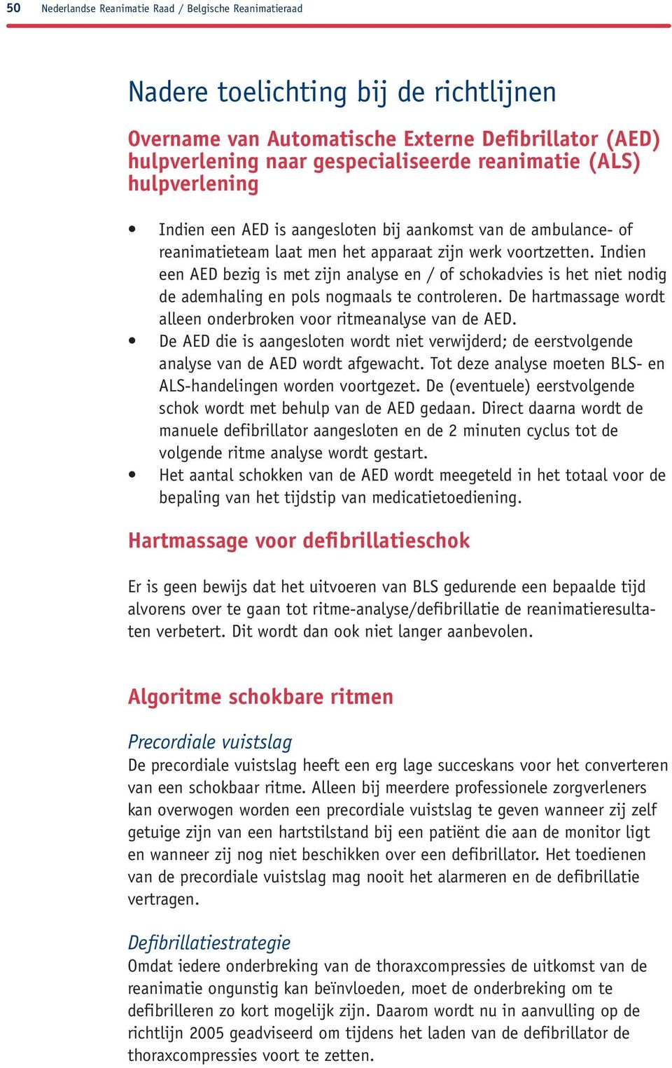 Indien een AED bezig is met zijn analyse en / of schokadvies is het niet nodig de ademhaling en pols nogmaals te controleren. De hartmassage wordt alleen onderbroken voor ritmeanalyse van de AED.