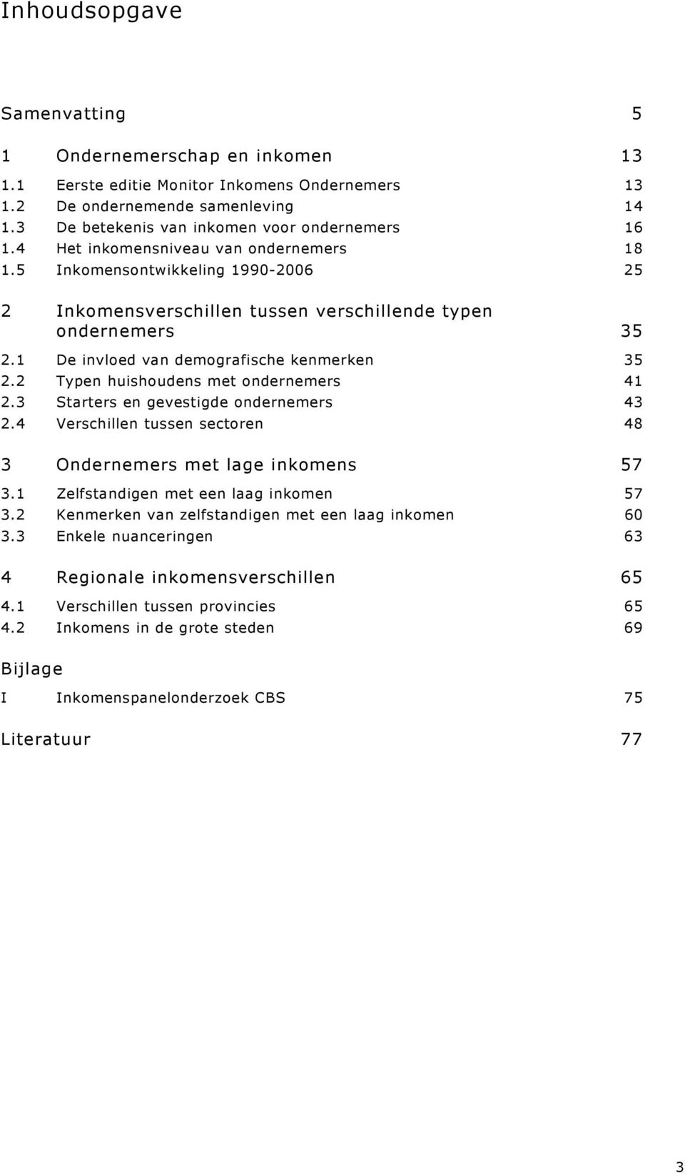 2 Typen huishoudens met ondernemers 41 2.3 Starters en gevestigde ondernemers 43 2.4 Verschillen tussen sectoren 48 3 Ondernemers met lage inkomens 57 3.1 Zelfstandigen met een laag inkomen 57 3.