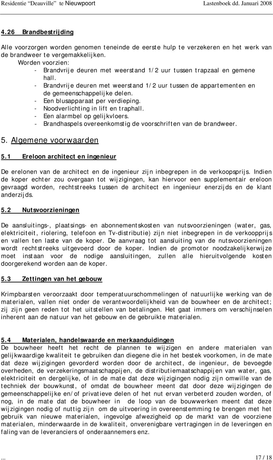 - Een blusapparaat per verdieping. - Noodverlichting in lift en traphall. - Een alarmbel op gelijkvloers. - Brandhaspels overeenkomstig de voorschriften van de brandweer. 5. Algemene voorwaarden 5.