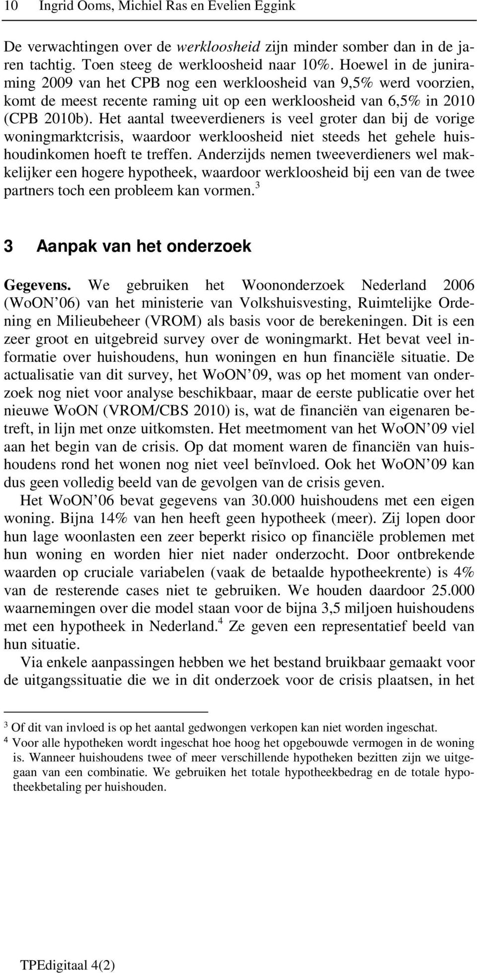 Het aantal tweeverdieners is veel groter dan bij de vorige woningmarktcrisis, waardoor werkloosheid niet steeds het gehele huishoudinkomen hoeft te treffen.