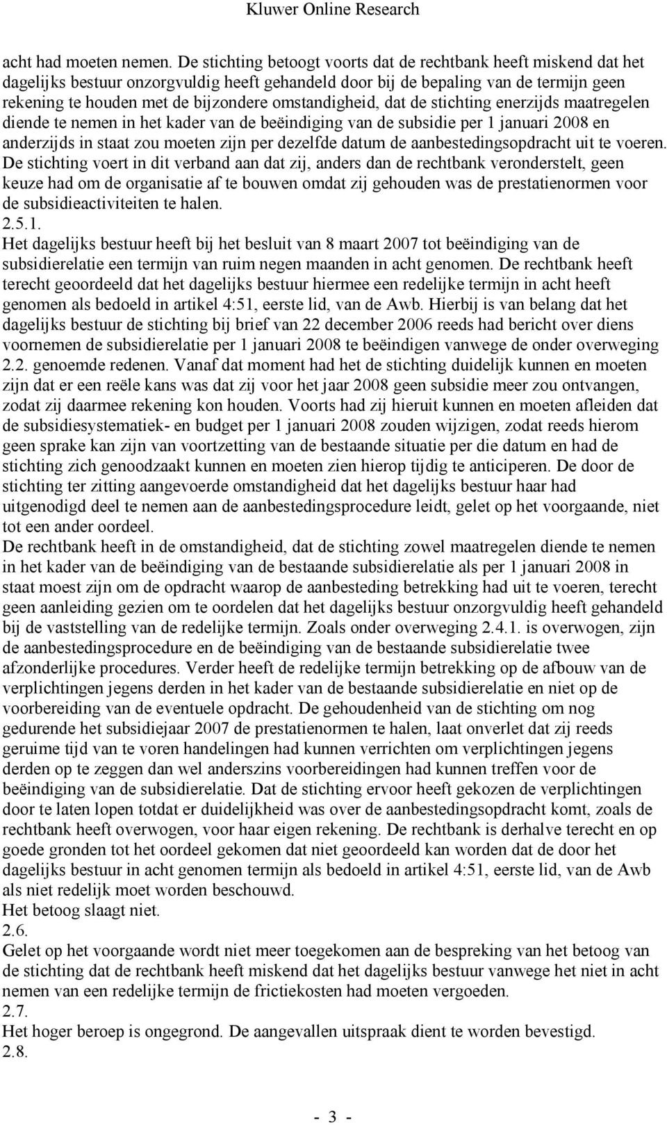 omstandigheid, dat de stichting enerzijds maatregelen diende te nemen in het kader van de beëindiging van de subsidie per 1 januari 2008 en anderzijds in staat zou moeten zijn per dezelfde datum de