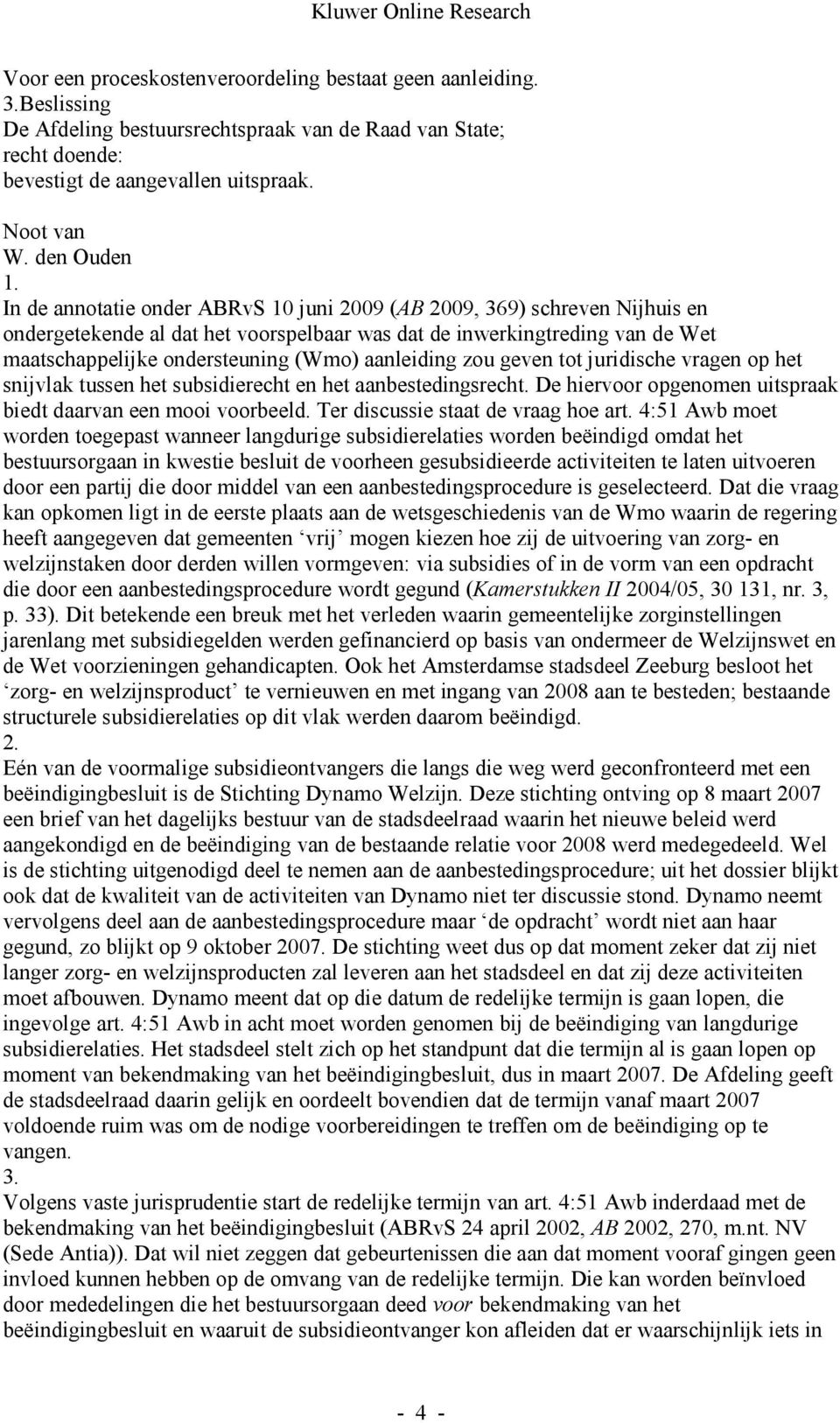 In de annotatie onder ABRvS 10 juni 2009 (AB 2009, 369) schreven Nijhuis en ondergetekende al dat het voorspelbaar was dat de inwerkingtreding van de Wet maatschappelijke ondersteuning (Wmo)