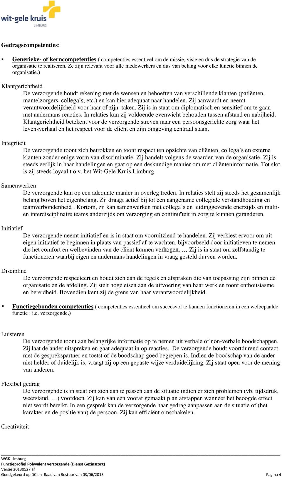 ) Klantgerichtheid De verzorgende houdt rekening met de wensen en behoeften van verschillende klanten (patiënten, mantelzorgers, collega s, etc.) en kan hier adequaat naar handelen.