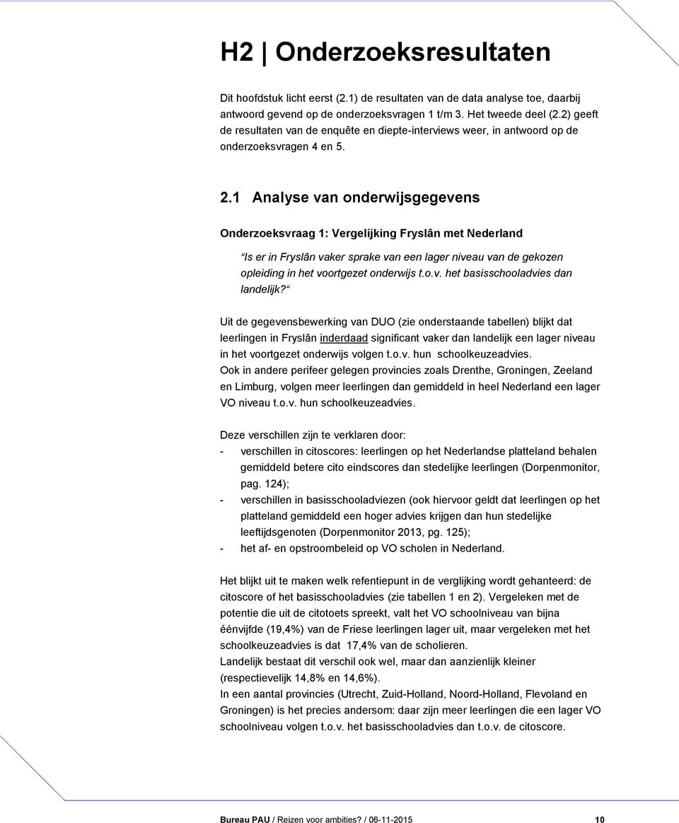 1 Analyse van onderwijsgegevens Onderzoeksvraag 1: Vergelijking Fryslân met Nederland Is er in Fryslân vaker sprake van een lager niveau van de gekozen opleiding in het voortgezet onderwijs t.o.v. het basisschooladvies dan landelijk?