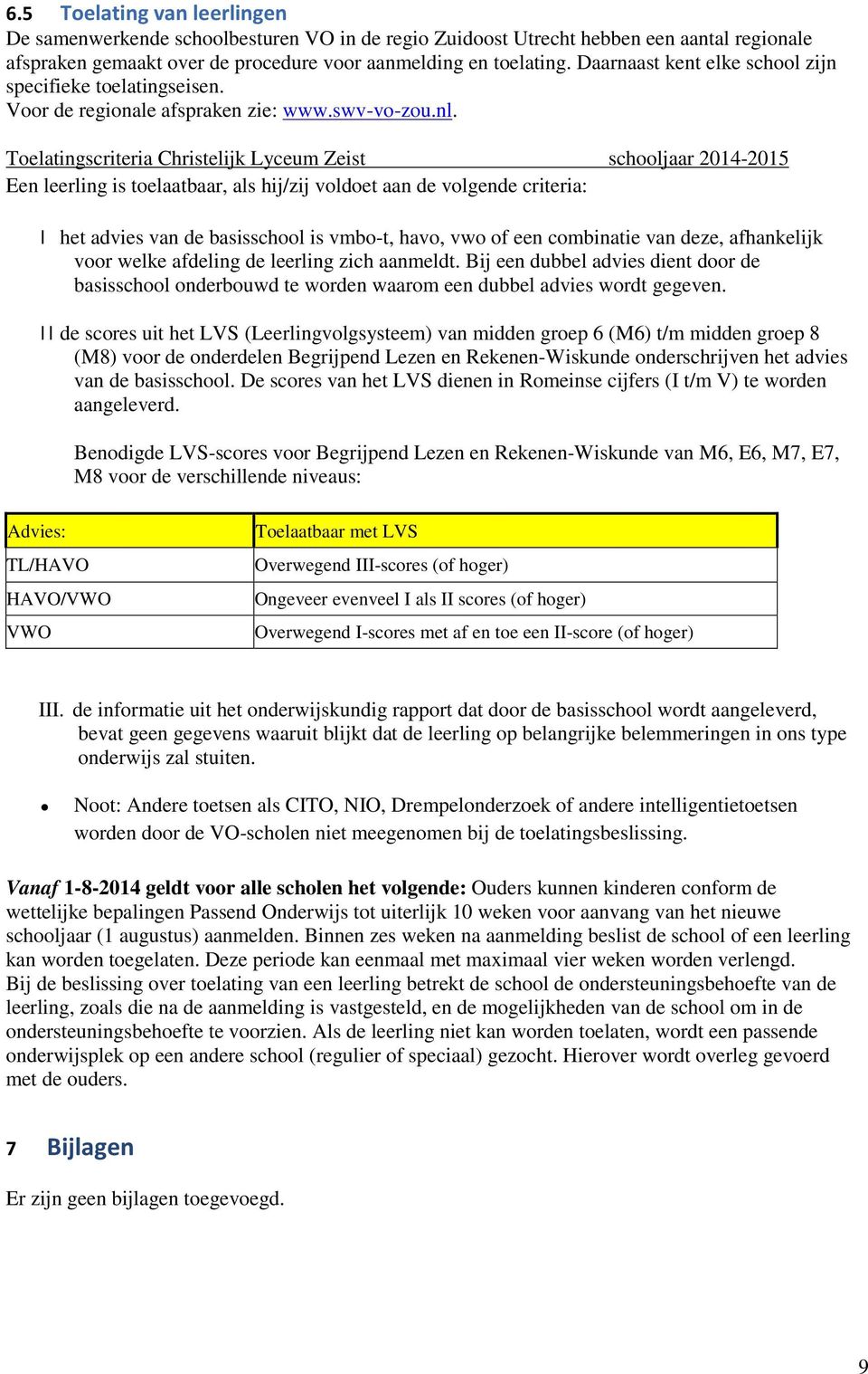Toelatingscriteria Christelijk Lyceum Zeist schooljaar 2014-2015 Een leerling is toelaatbaar, als hij/zij voldoet aan de volgende criteria: I het advies van de basisschool is vmbo-t, havo, vwo of een
