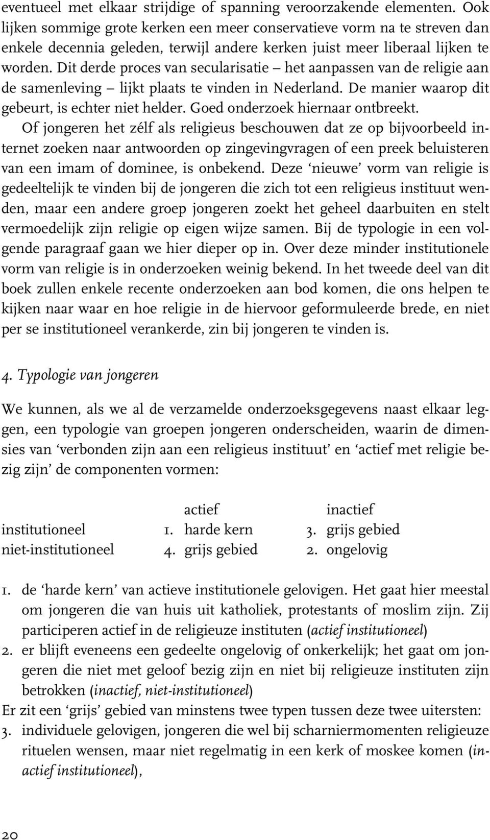 Dit derde proces van secularisatie het aanpassen van de religie aan de samenleving lijkt plaats te vinden in Nederland. De manier waarop dit gebeurt, is echter niet helder.