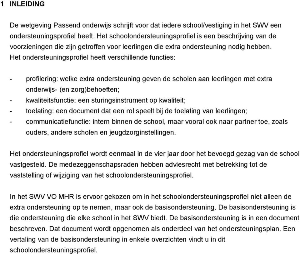 Het ondersteuningsprofiel heeft verschillende functies: - profilering: welke extra ondersteuning geven de scholen aan leerlingen met extra onderwijs- (en zorg)behoeften; - kwaliteitsfunctie: een