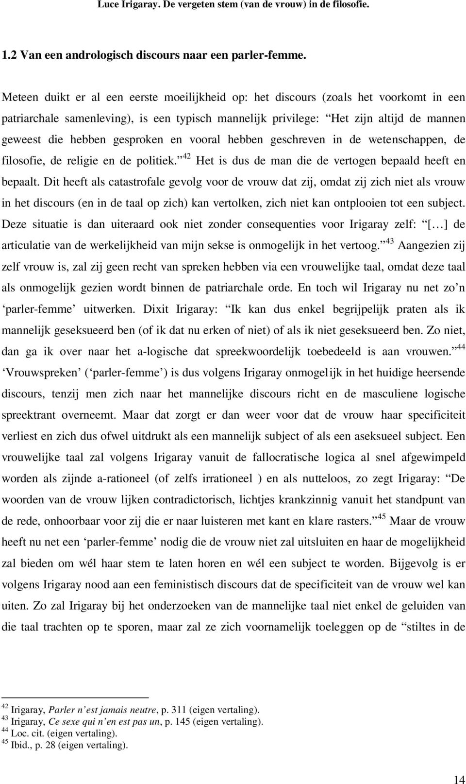 gesproken en vooral hebben geschreven in de wetenschappen, de filosofie, de religie en de politiek. 42 Het is dus de man die de vertogen bepaald heeft en bepaalt.