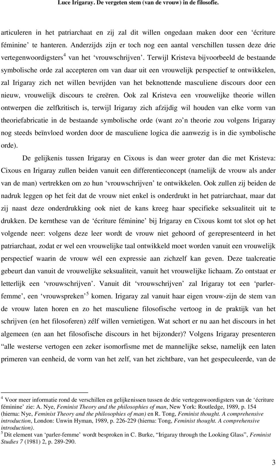 Terwijl Kristeva bijvoorbeeld de bestaande symbolische orde zal accepteren om van daar uit een vrouwelijk perspectief te ontwikkelen, zal Irigaray zich net willen bevrijden van het beknottende