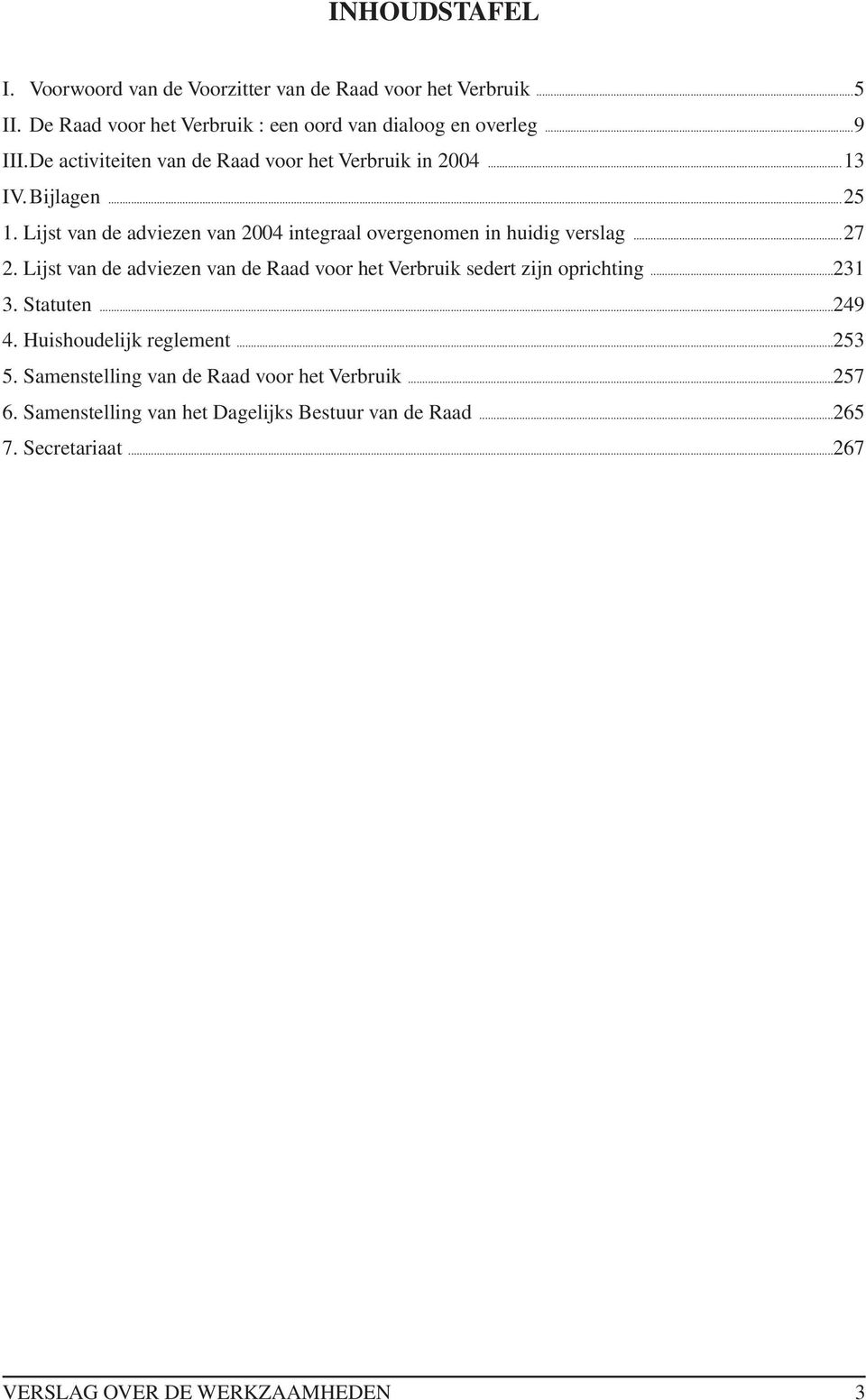 ..27 2. Lijst van de adviezen van de Raad voor het Verbruik sedert zijn oprichting...231 3. Statuten...249 4. Huishoudelijk reglement...253 5.