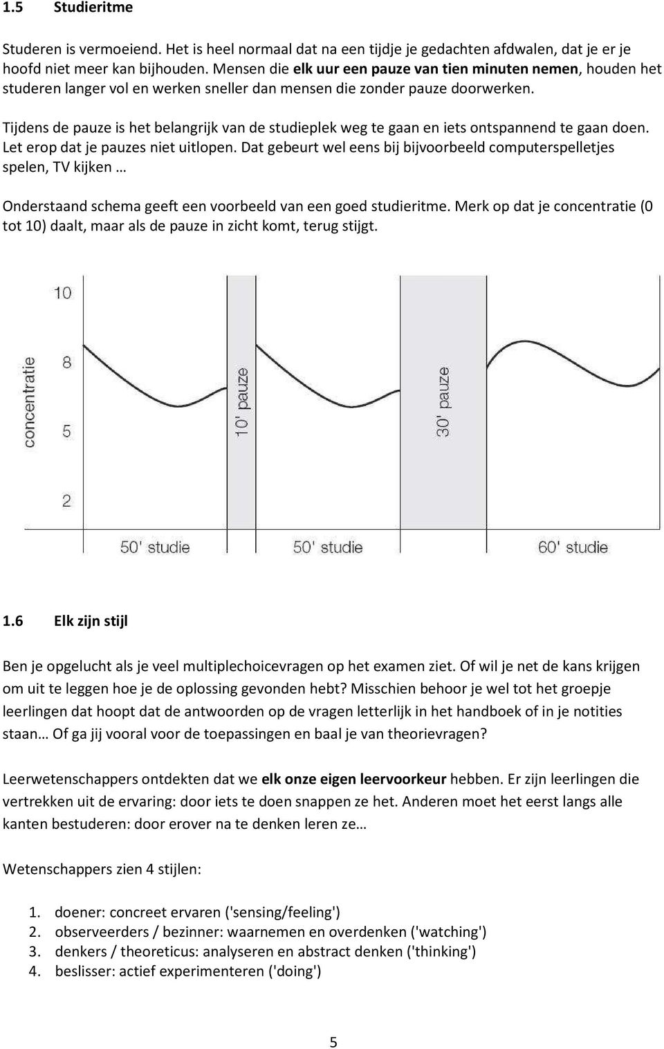 Tijdens de pauze is het belangrijk van de studieplek weg te gaan en iets ontspannend te gaan doen. Let erop dat je pauzes niet uitlopen.