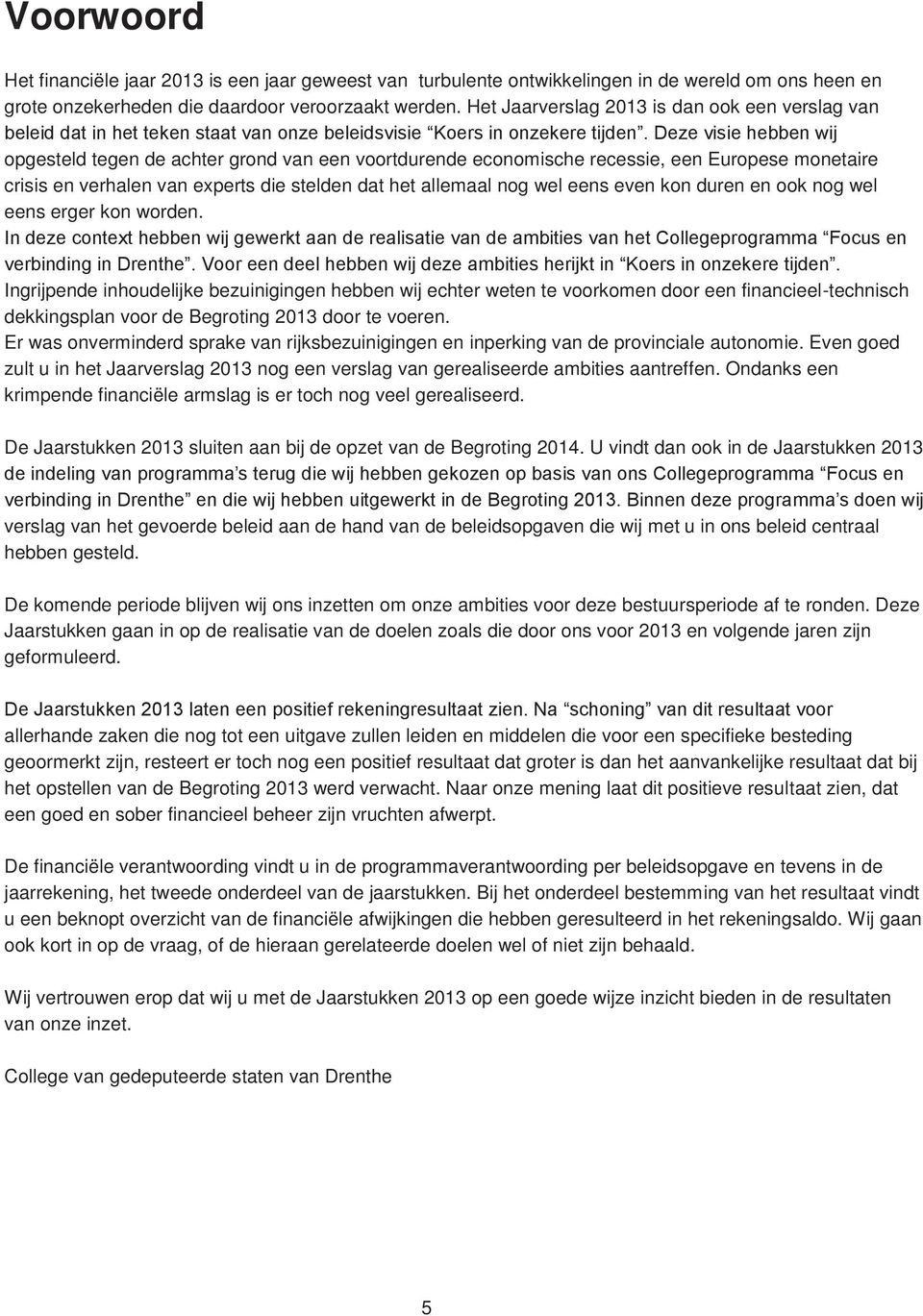 Deze visie hebben wij opgesteld tegen de achter grond van een voortdurende economische recessie, een Europese monetaire crisis en verhalen van experts die stelden dat het allemaal nog wel eens even