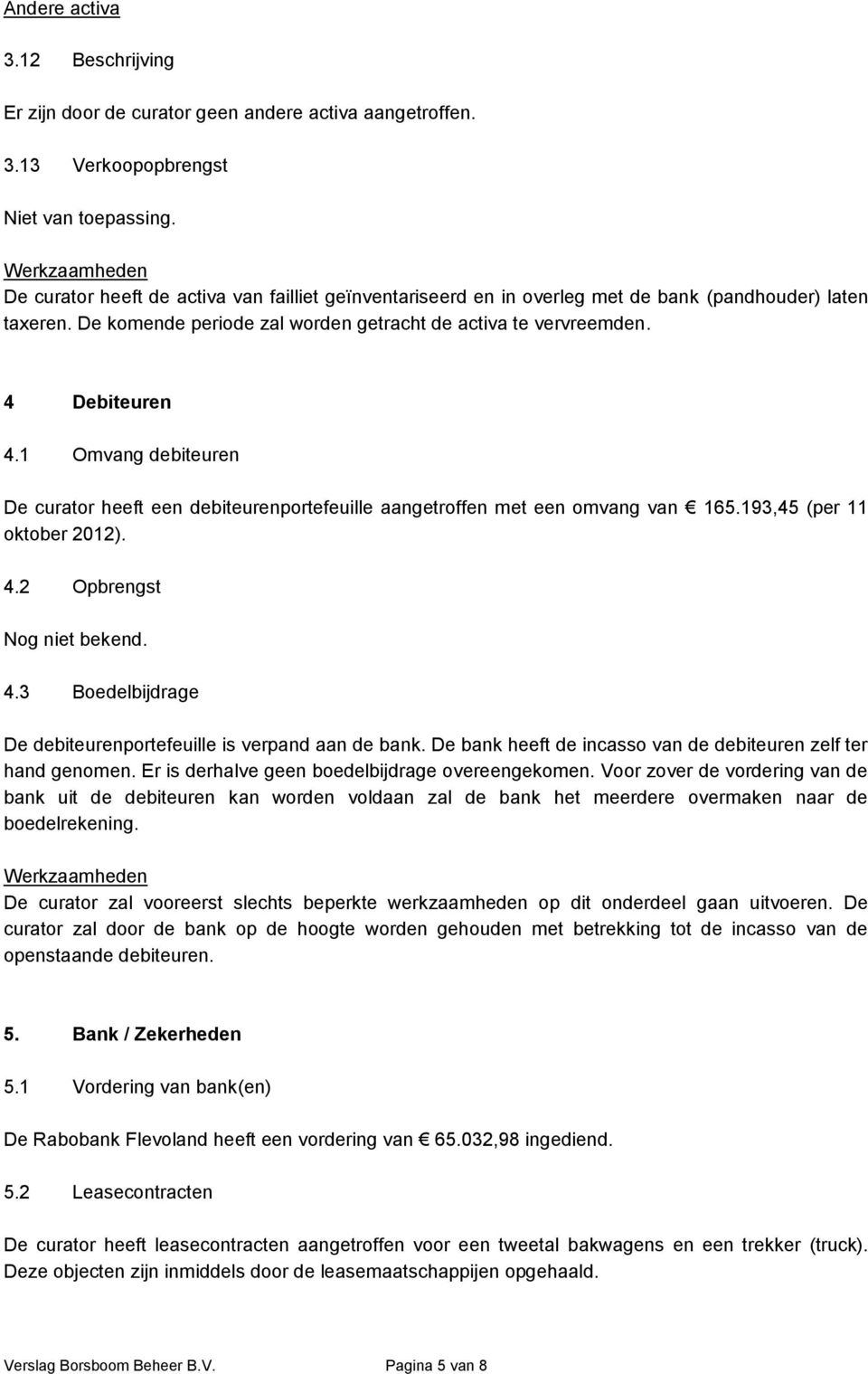 193,45 (per 11 oktober 2012). 4.2 Opbrengst Nog niet bekend. 4.3 Boedelbijdrage De debiteurenportefeuille is verpand aan de bank. De bank heeft de incasso van de debiteuren zelf ter hand genomen.