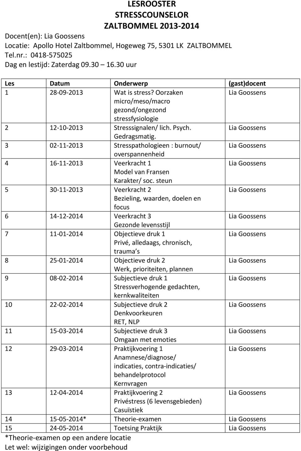 3 02-11-2013 Stresspathologieen : burnout/ 4 16-11-2013 Veerkracht 1 5 30-11-2013 Veerkracht 2 6 14-12-2014 Veerkracht 3 7 11-01-2014 Objectieve druk 1 8