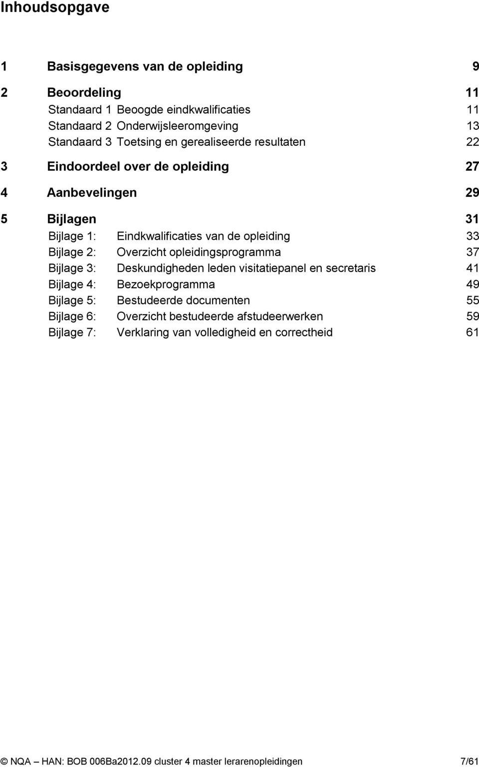 Overzicht opleidingsprogramma 37 Bijlage 3: Deskundigheden leden visitatiepanel en secretaris 41 Bijlage 4: Bezoekprogramma 49 Bijlage 5: Bestudeerde documenten 55