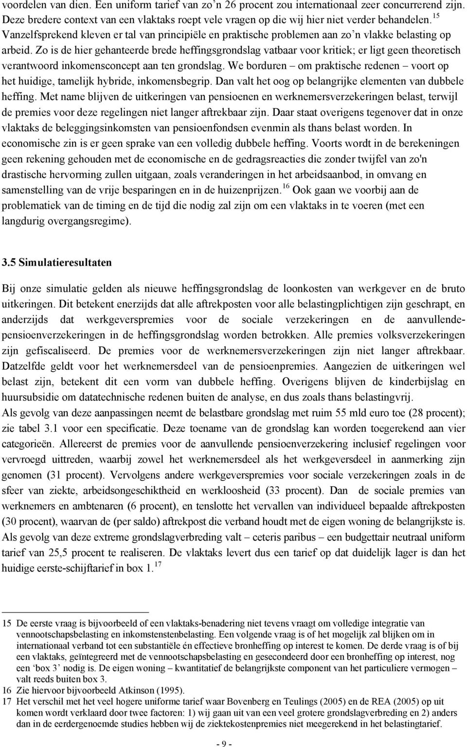 Zo is de hier gehanteerde brede heffingsgrondslag vatbaar voor kritiek; er ligt geen theoretisch verantwoord inkomensconcept aan ten grondslag.