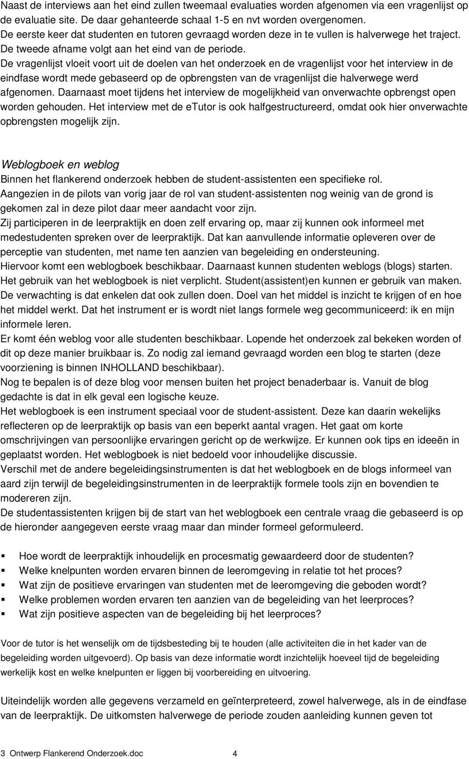 De vragenlijst vloeit voort uit de doelen van het onderzoek en de vragenlijst voor het interview in de eindfase wordt mede gebaseerd op de opbrengsten van de vragenlijst die halverwege werd afgenomen.