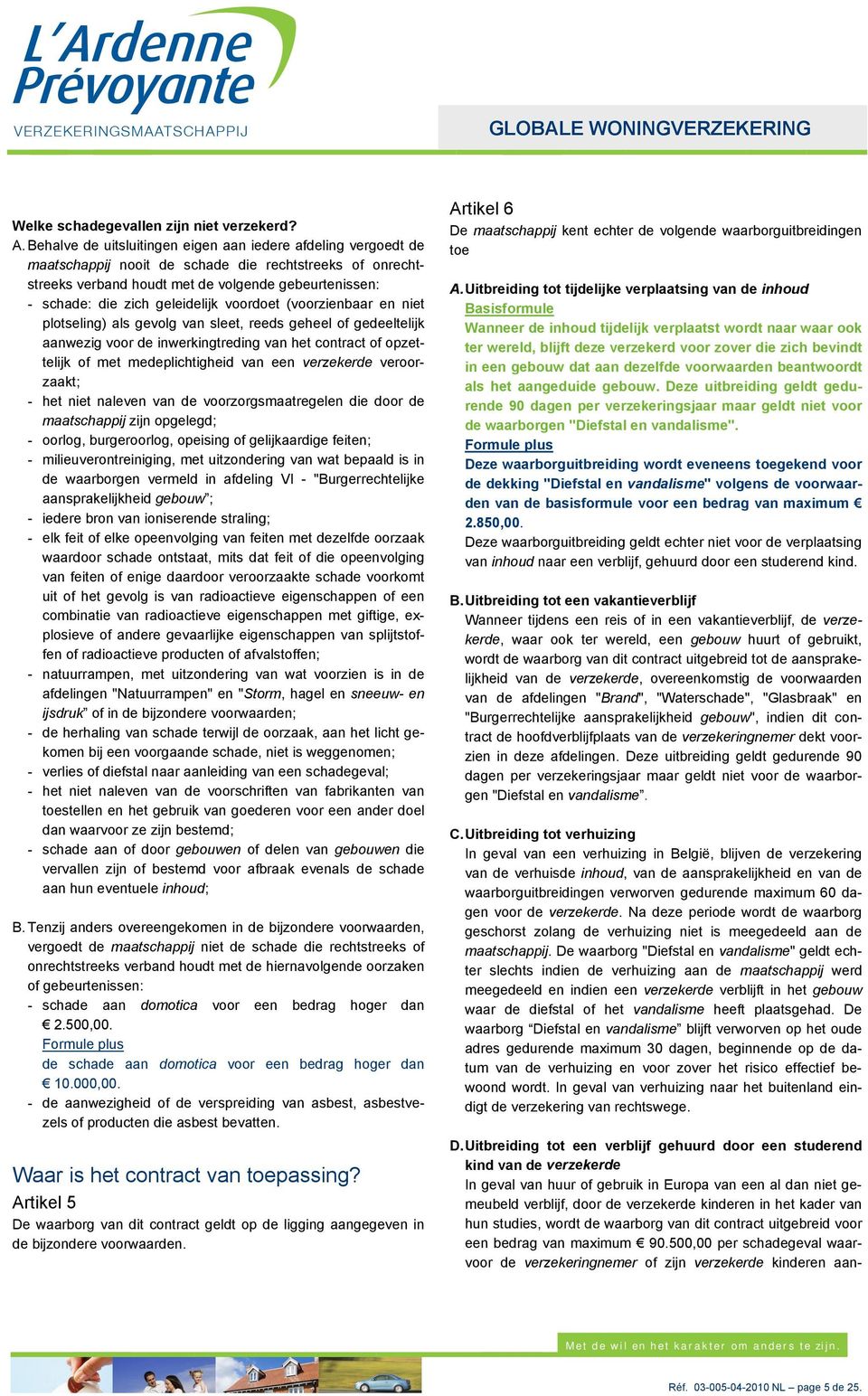 geleidelijk voordoet (voorzienbaar en niet plotseling) als gevolg van sleet, reeds geheel of gedeeltelijk aanwezig voor de inwerkingtreding van het contract of opzettelijk of met medeplichtigheid van