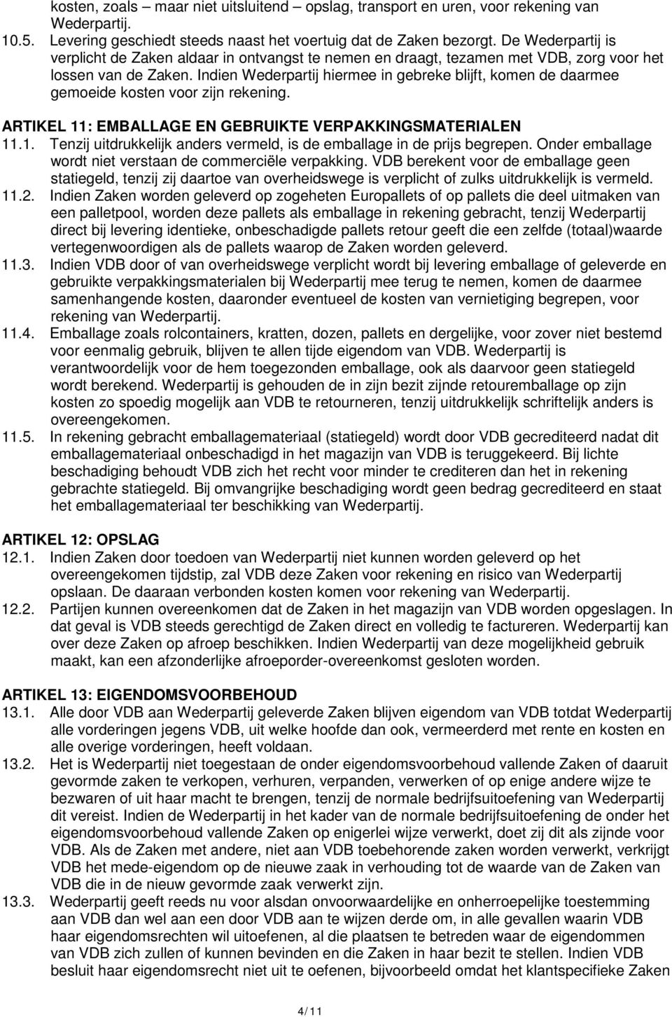 Indien Wederpartij hiermee in gebreke blijft, komen de daarmee gemoeide kosten voor zijn rekening. ARTIKEL 11: EMBALLAGE EN GEBRUIKTE VERPAKKINGSMATERIALEN 11.1. Tenzij uitdrukkelijk anders vermeld, is de emballage in de prijs begrepen.