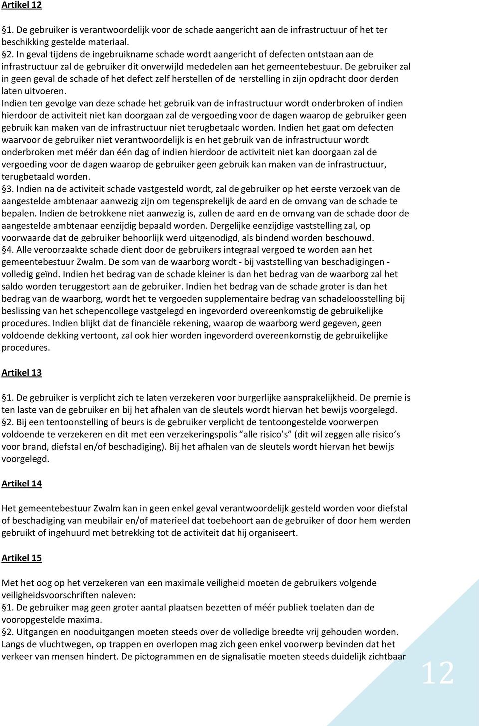 De gebruiker zal in geen geval de schade of het defect zelf herstellen of de herstelling in zijn opdracht door derden laten uitvoeren.