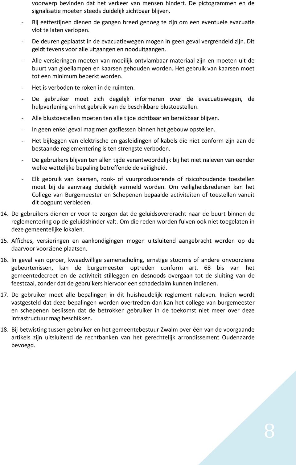 Dit geldt tevens voor alle uitgangen en nooduitgangen. - Alle versieringen moeten van moeilijk ontvlambaar materiaal zijn en moeten uit de buurt van gloeilampen en kaarsen gehouden worden.