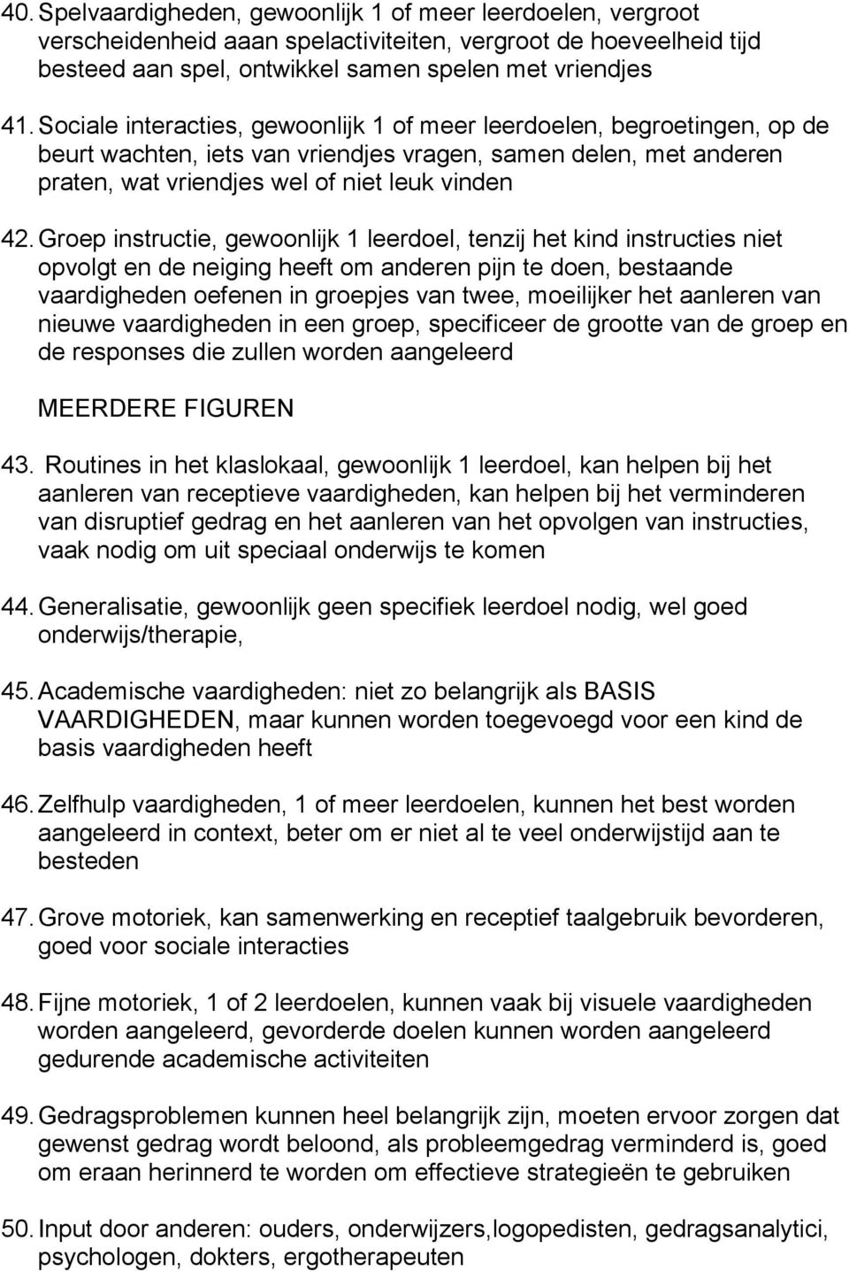 Groep instructie, gewoonlijk 1 leerdoel, tenzij het kind instructies niet opvolgt en de neiging heeft om anderen pijn te doen, bestaande vaardigheden oefenen in groepjes van twee, moeilijker het