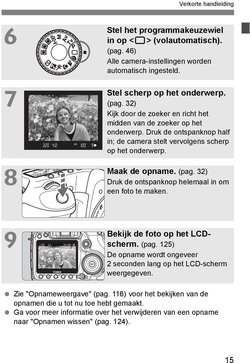 32) Dru de ontspannop helemaal in om een foto te maen. Beij de foto op het LCDscherm. (pag. 125) De opname wordt ongeveer 2 seconden lang op het LCD-scherm weergegeven.