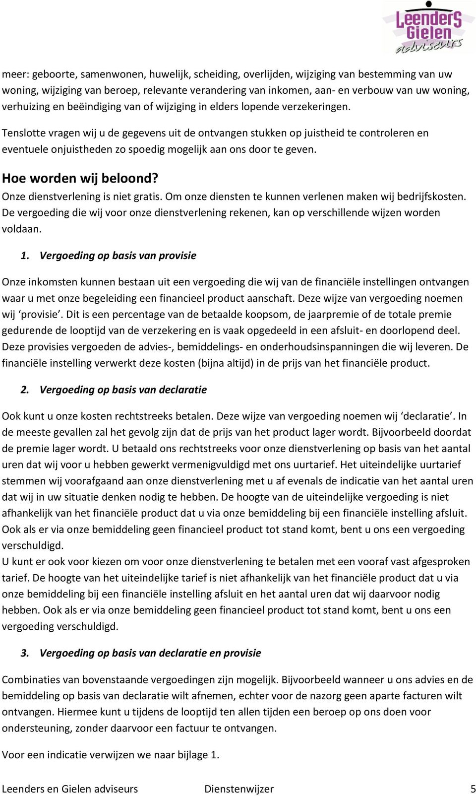 Tenslotte vragen wij u de gegevens uit de ontvangen stukken op juistheid te controleren en eventuele onjuistheden zo spoedig mogelijk aan ons door te geven. Hoe worden wij beloond?